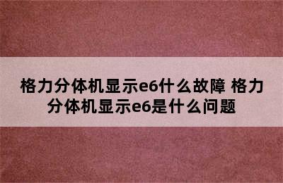 格力分体机显示e6什么故障 格力分体机显示e6是什么问题